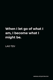 Lao Tzu Quote When I Let Go Of What I Am I Become What I Might Be