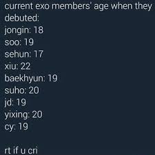 Currently the boy band consist nine members including kai, d.o., xiumin, chanyeol, suho, chen, sehun, lay and baekhyun. Current Exo Members Age When They Debuted Jongin 18 500 19 Sehun 17 Xiu 22 Baekhyun 19 Suho 20 Yixing 20 Cy 19 Rt If U Cri Ifunny
