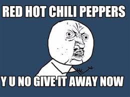 This is a spicy twist on one of our favorite potato dishes with hatch chiles. Meme Creator Funny Red Hot Chili Peppers Y U No Give It Away Now Meme Generator At Memecreator Org