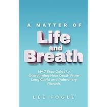 A Matter of Life and Breath: My 7 Step Guide to Overcoming Near Death From  Long CoVid and Pulmonary Fibrosis: Fogle, Lee: 9798887596242: Amazon.com:  ...