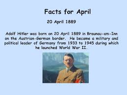 Compiled by judy byington, msw, lcsw, therapist ret, journalist, author, twenty two faces: Facts For April 20 April 1889 Adolf Hitler Was Born On 20 April 1889 In Braunau Am Inn On The Austrian German Border He Became A Military And Political Ppt Video Online Download
