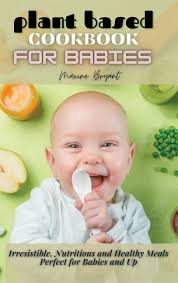 Plant Based Cookbook for Babies: Irresistible, Nutritious and Healthy Meals  Perfect for Babies and Up (Hardcover)