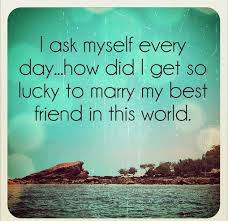 Husband Quote Picture I Ask Myself Every Day How Did I Get So Lucky To Marry My Best Friend In Husband Quotes Best Husband Quotes Marrying My Best Friend