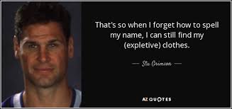 Then try the next word to spell. Stu Grimson Quote That S So When I Forget How To Spell My Name