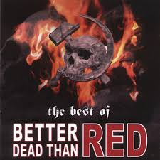 The phrase better red than dead was used, especially by opponents of nuclear weapons, to warn against uncompromising opposition to communism during the cold war (i.e. Better Dead Than Red The Best Of Cd Beasst