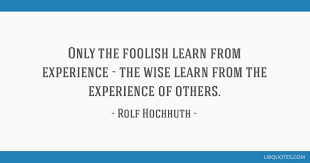 Only The Foolish Learn From Experience The Wise Learn From The Experience Of Others