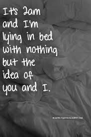 It S 2am And I M Lying In Bed With Nothing But The Idea Of You And I Sleep Quotes Love Quotes Romantic Quotes