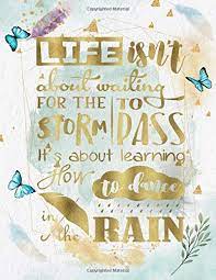 Life Isn T About Waiting For The Storm To Pass It S About Learning How To Dance In The Rain Life Inspirational Quotes Writing Journal Notebook For Positive Motivational Prompts Life Quotes