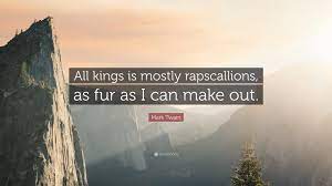 All kings is mostly rapscallions. Mark Twain Quote All Kings Is Mostly Rapscallions As Fur As I Can Make Out