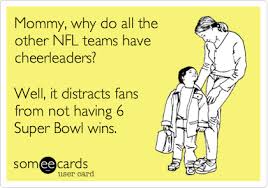 Mommy Why Do All The Other Nfl Teams Have Cheerleaders Well It Distracts Fans From Not Having 6 Pittsburgh Steelers Football Pittsburg Steelers Go Steelers