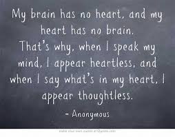 My Brain Has No Heart And My Heart Has No Brain That S Why Wisdom Quotes True Quotes Quotable Quotes