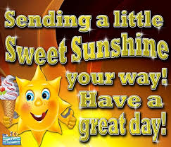 Sending A Little Sweet Sunshine Your Way Have A Great Day Good Morning Quotes Have A Great Day Day