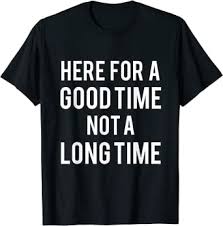 You will see 12 of the most beautiful things in this word. Amazon Com Here For A Good Time Not A Long Time T Shirt Clothing