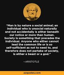I would submit that this something is a transcendent soul, and that such a soul is the condition necessary for all of the above. Man Is By Nature A Social Animal An Individual Who Is Unsocial Naturally And Not Accidentally I Aristotle Quotes Self Sufficient Quotes Good Leadership Quotes