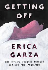 Getting Off: One Womans Journey Through Sex and Porn Addiction by Erica  Garza — Open Letters Review