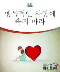 맹목적인 사랑에 속지 마라 어떤 식으로건 당신은 당신의 눈을 가리는 눈가리개를 벗고 당신의 머리장식으로 이용할 수도 있다 이를 통해 눈은 더욱 자유로워지고 당신은 더더욱 예뻐보일 것이다 그리고 당신은 더더욱 깨어 있게 될