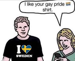Make your own images with our meme generator or animated gif maker. Like Your Gay Pride Shirt Sweden Memes Video Gifs Shirt Memes Sweden Memes