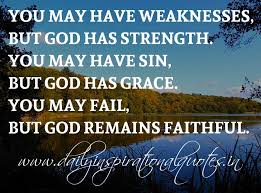 God is faithful, and that trumps all our god rewards faithfulness and not the size of our ministries. You May Have Weaknesses But God Has Strength You May Have Sin But God Has Grace You May Fail But God Remains Faithful Anonymous