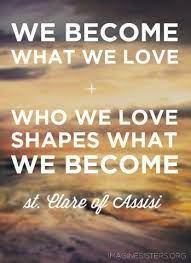 If we love nothing, we become nothing. St Clare Quotes