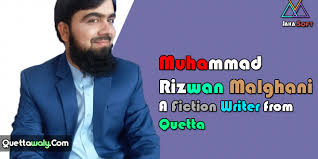 A graduate of the university of toronto specializing in islamic studies. Muhammad Rizwan Malghani A Fiction Writer From Quetta