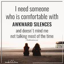 I Need Someone Who Is Comfortable With Awkward Silences Always There For You Quotes Ignore Me Quotes Don T Worry Quotes