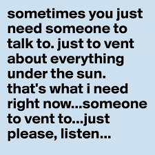 Sometimes You Just Need Someone To Talk To Just To Vent About Everything Under The Sun That S What I Need Right Now Someone To Vent To Just Please Listen Post By Wagnertazia On