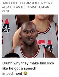 Lmaooooo Jordan S Face In 2k17 Iss Worse Than The Crying Jordan Meme Bruhh Why They Make Him Look Like He Got A Speech Impediment Crying Meme On Me Me