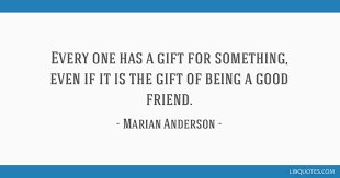 Iwise has the most comprehensive repository of marian anderson quotes online. Every One Has A Gift For Something Even If It Is The Gift Of Being A