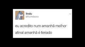 Nem as sensações de momentos idos me são saudosas: Amanha E Feriado Bol Memes