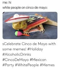 Me Hi White People On Cinco De Mayo Scelebrate Cinco De Mayo With Some Memes Holiday Alcoholicdrinks Cincodemayo Mexican Party Whitepeople Memes Meme On Awwmemes Com