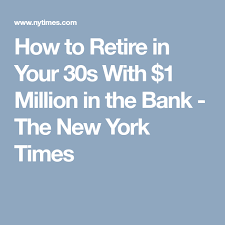 How To Retire In Your 30s With 1 Million In The Bank The New York Times Retirement Financial Independence Retire Early Early Retirement