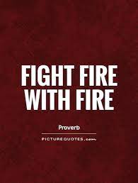 To meet aggression with aggression. Quotes About Fight Fire With Fire 41 Quotes