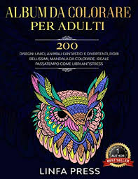 Art therapy colorare le mandala come metodo antistress. Album Da Colorare Per Adulti 200 Disegni Unici Animali Fantastici E Divertenti Fiori Bellissimi Mandala Da Colorare Ideale Passatempo Come Libri Antistress Italian Edition Press Linfa 9798637714070 Amazon Com Books