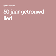 50 Jaar Getrouwd Lied Lied 50 Gouden Jubileum