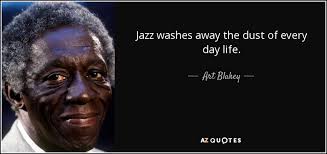 Art Blakey quote: Jazz washes away the dust of every day life.