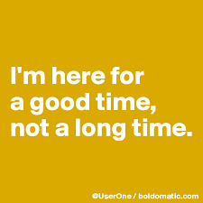 I M Here For A Good Time Not A Long Time Post By Userone On Boldomatic