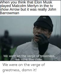 Elon musk has also turned his attention to renewable energy, a solution to harmful emissions that are bad for the environment. When You Think That Elon Musk Played Malcolm Merlyn In The Tv Show Arrow But It Was Really John Barrowman We Were On The Verge Of Greatness We Were This Close We