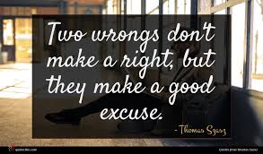 Two wrongs don't make a right. Thomas Szasz Quote Two Wrongs Don T Make