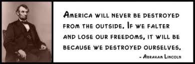 Wall Quotes - Abraham Lincoln - America will never be destroyed from the outside. If we falter and lose our freedoms, it will be because we destroyed  ... via Relatably.com
