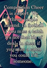 Don't forget to confirm subscription in your email. Competition Cheer Is A Sport We Throw People Around In Football If You Miss A Catch It S Not That Big Of D Cheer Quotes Cheerleading Quotes Competitive Cheer