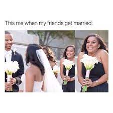 This Me When My Friends Get Married Wedding Meme Funny Best Friend Memes Getting Married Funny