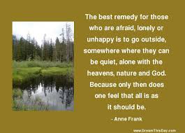 The Best Remedy For Those Who Are Afraid Lonely Or Unhappy By Anne Frank