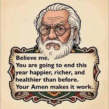Believe me. You are going to end this year happier, richer, and healthier  than before. Your Amen makes it work.
