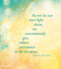 As We Let Our Own Light Shine We Unconsciously Give Others Permission To Do The Same Nelson Mandela Chellye Light Shine Quotes Light Quotes Shine Quotes