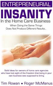 Entrepreneurial Insanity in the Homecare Business: When Doing the Same  Things Does Not Produce Different Results...