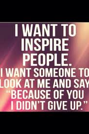 I Want To Inspire People I Want Someone To Look At Me And Say Because Of You I Didn T Give Up Leadership Leadership Quotes Inspirational Quotes Strengths Based Leadership
