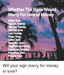 Both sexes enjoy strong parental instinct. Whether The Signs Would Marry For Love Or Money Aries Love Taurus Money Gemini Money Cancer Love Leo Money Virgo Love Libra Love Scorpio Love Sagittarlus Money Capricorn Money Uarius Love Pisces