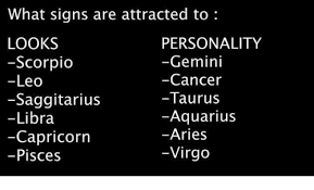 They will have very good compatibility in the initial days and will have a natural interest in each other. What Signs Are Attracted To Looks Personality Gemini Scorpio Cancer Leo Taurus Saggitarius Aquarius Libra Aries Capricorn Virgo Pisces Aquarius Meme On Me Me