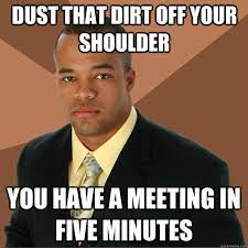 Dust That Dirt Off Your Shoulder You Have A Meeting In Five Minutes Successful Black Man Quickmeme