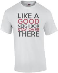 Like a good neighbor stay over there. Like A Good Neighbor Stay Over There